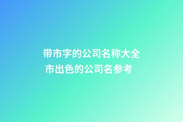 带市字的公司名称大全 市出色的公司名参考-第1张-公司起名-玄机派